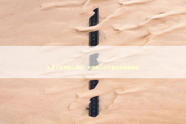 从业十年电商人揭秘：为何别人的产品总能脱颖而出 企业服务